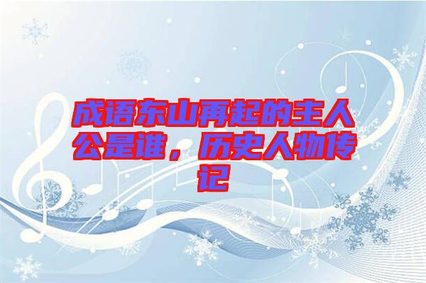 成語東山再起的主人公是誰,歷史人物傳記