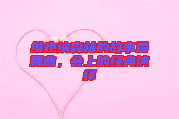 維也納森林的故事圓舞曲,會(huì)上的經(jīng)典演繹
