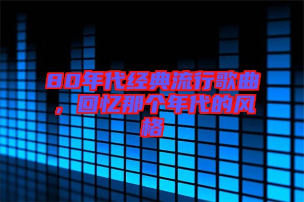 80年代經(jīng)典流行歌曲,回憶那個年代的風(fēng)格