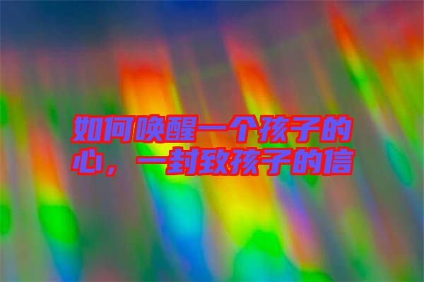 如何喚醒一個(gè)孩子的心,一封致孩子的信