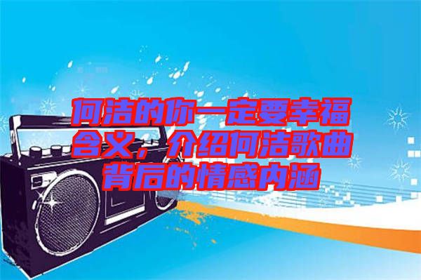 何潔的你一定要幸福含義,介紹何潔歌曲背后的情感內涵
