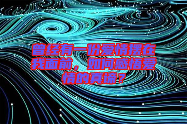 曾經有一份愛情擺在我面前,如何感悟愛情的真諦?