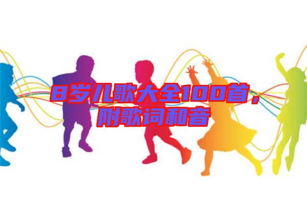 8歲兒歌大全100首,附歌詞和音