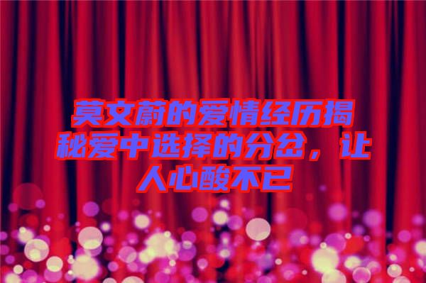 莫文蔚的愛情經(jīng)歷揭秘愛中選擇的分岔,讓人心酸不已