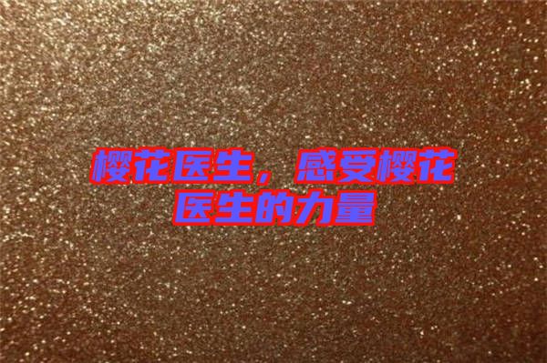 櫻花醫(yī)生,感受櫻花醫(yī)生的力量
