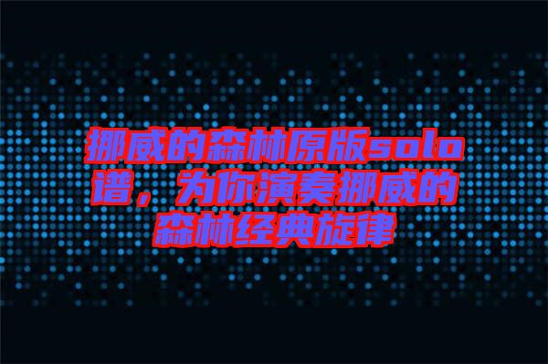 挪威的森林原版solo譜,為你演奏挪威的森林經(jīng)典旋律