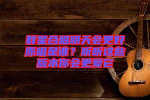 群星合唱明天會更好原唱是誰?聽聽這些版本你會更愛它