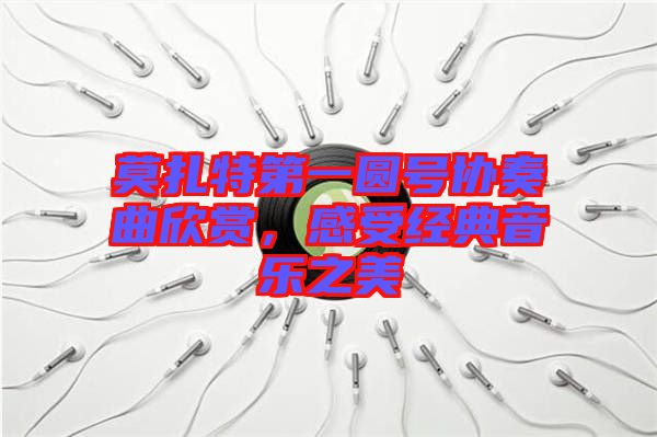 莫扎特第一圓號協(xié)奏曲欣賞，感受經(jīng)典音樂之美
