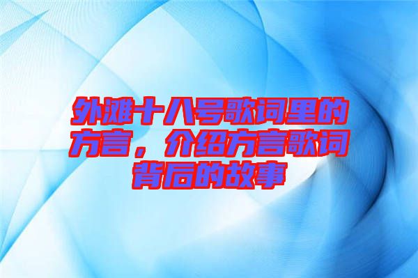 外灘十八號歌詞里的方言,介紹方言歌詞背后的故事