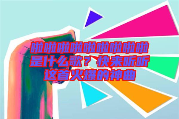 啦啦啦啦啦啦啦啦啦是什么歌?快來聽聽這首火爆的神曲