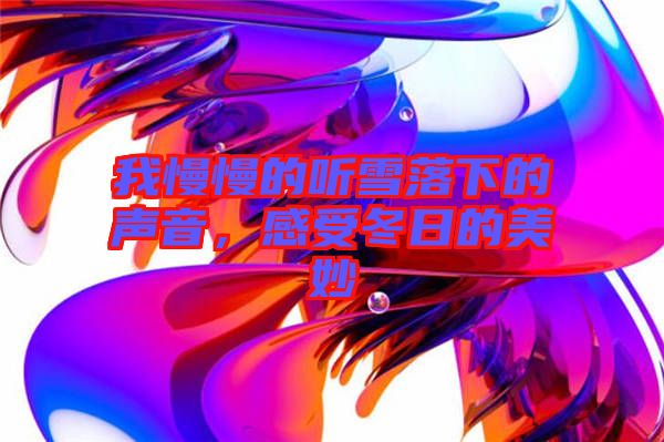 我慢慢的聽雪落下的聲音,感受冬日的美妙