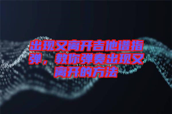 出現又離開吉他譜指彈,教你彈奏出現又離開的方法