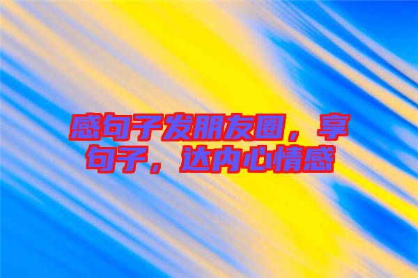 感句子發(fā)朋友圈,享句子,達(dá)內(nèi)心情感