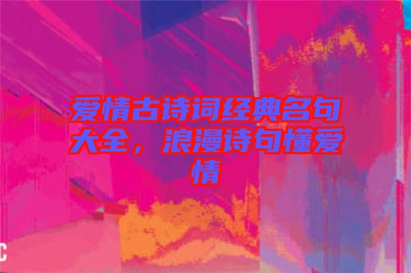愛(ài)情古詩(shī)詞經(jīng)典名句大全,浪漫詩(shī)句懂愛(ài)情