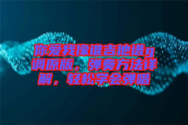 你愛我像誰吉他譜g調原版,彈奏方法詳解,輕松學會彈唱