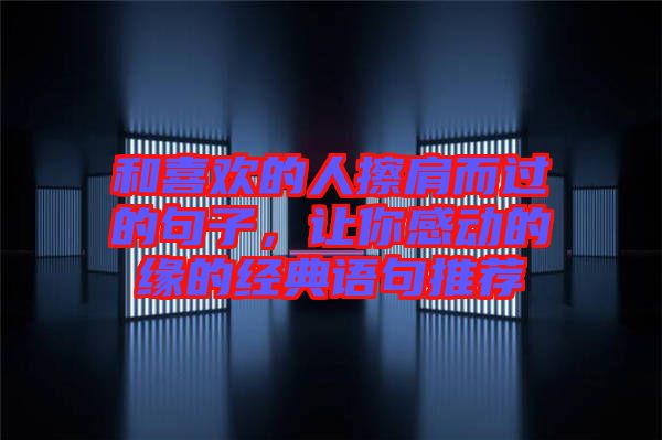 和喜歡的人擦肩而過(guò)的句子,讓你感動(dòng)的緣的經(jīng)典語(yǔ)句推薦