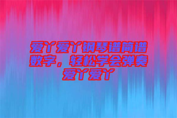 愛丫愛丫鋼琴譜簡譜數字,輕松學會彈奏愛丫愛丫