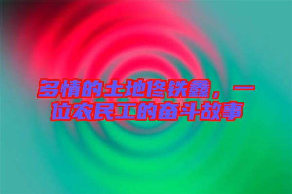 多情的土地佟鐵鑫，一位農民工的奮斗故事