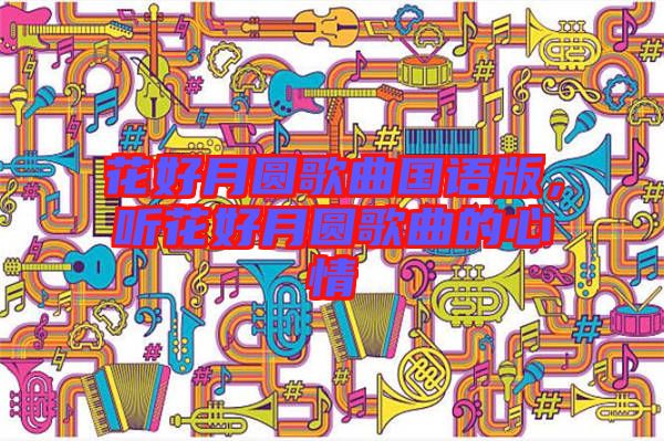 花好月圓歌曲國語版,聽花好月圓歌曲的心情