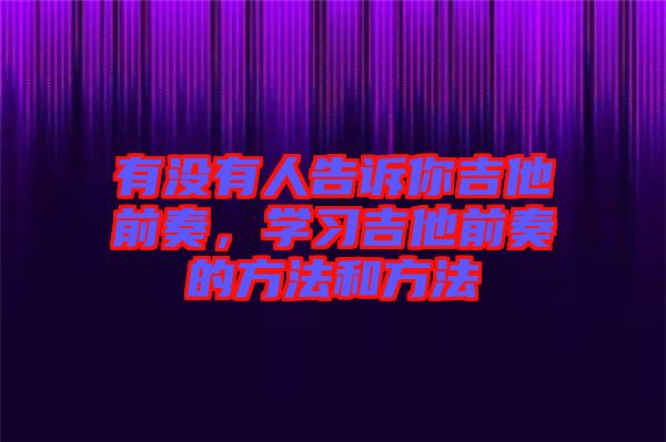 有沒有人告訴你吉他前奏,學(xué)習(xí)吉他前奏的方法和方法