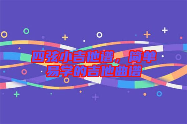 四弦小吉他譜,簡單易學(xué)的吉他曲譜