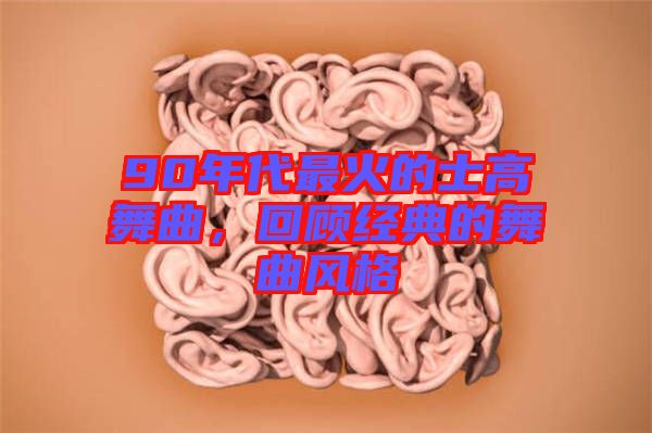 90年代最火的士高舞曲,回顧經(jīng)典的舞曲風(fēng)格