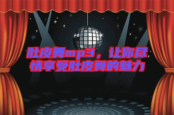 肚皮舞mp3，讓你盡情享受肚皮舞的魅力