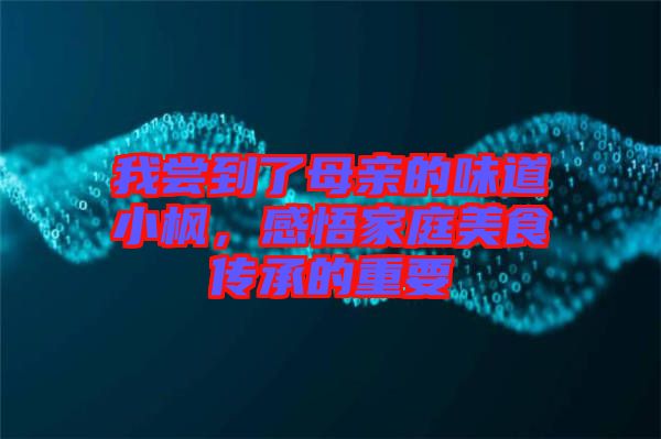 我嘗到了母親的味道小楓,感悟家庭美食傳承的重要