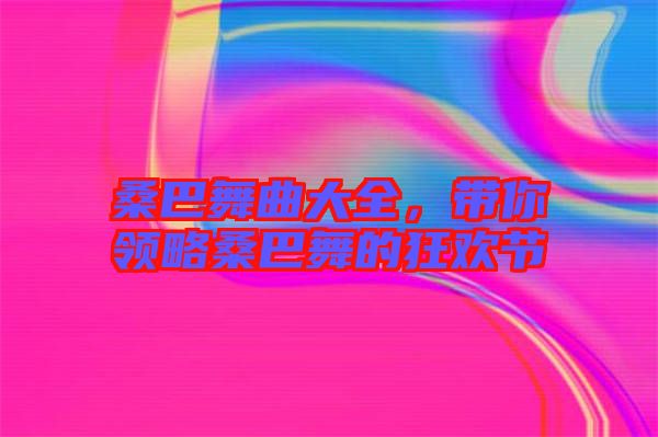 桑巴舞曲大全,帶你領(lǐng)略桑巴舞的狂歡節(jié)