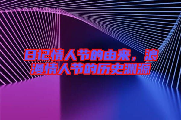 日記情人節的由來,浪漫情人節的歷史淵源