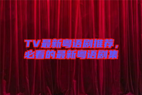 TV最新粵語劇推薦,必看的最新粵語劇集