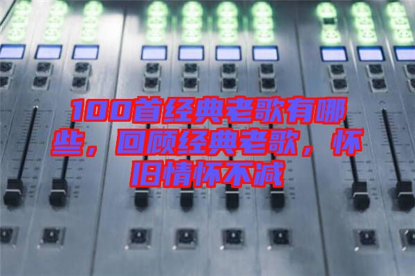 100首經典老歌有哪些,回顧經典老歌,懷舊情懷不減