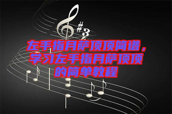 左手指月薩頂頂簡譜,學習左手指月薩頂頂的簡單教程