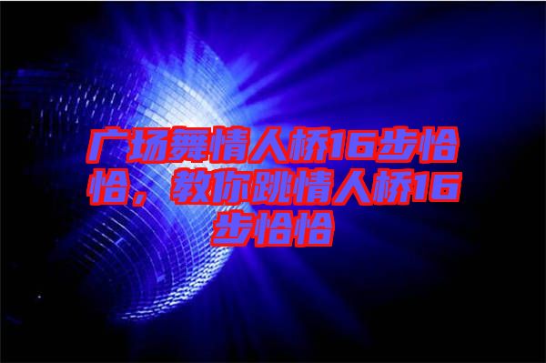 廣場舞情人橋16步恰恰,教你跳情人橋16步恰恰