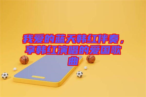 我愛(ài)的藍(lán)天韓紅伴奏,享韓紅演唱的愛(ài)國(guó)歌曲