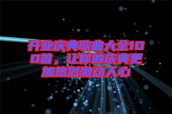 開業(yè)慶典歌曲大全100首,讓你的慶典更加熱烈激動(dòng)人心