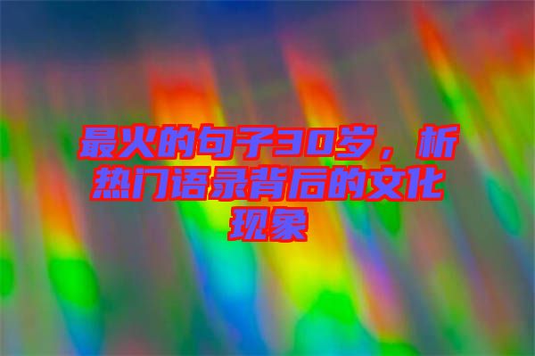 最火的句子30歲,析熱門語錄背后的文化現象