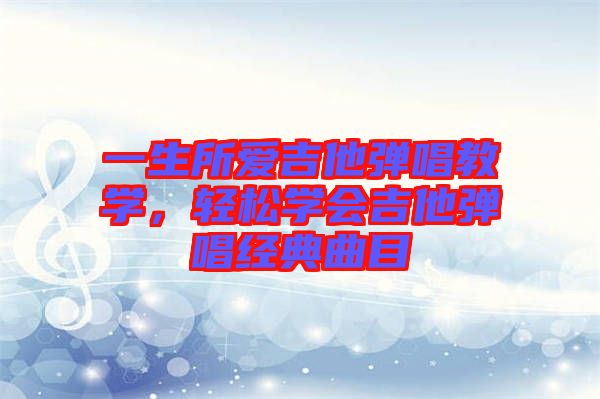 一生所愛吉他彈唱教學,輕松學會吉他彈唱經典曲目