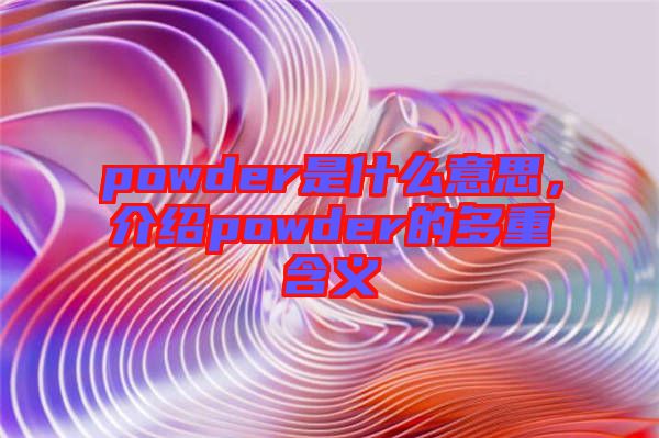powder是什么意思,介紹powder的多重含義
