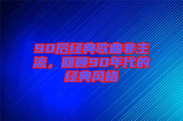 90后經典歌曲非主流,回顧90年代的經典風格