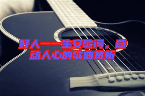 好人一一生安歌詞,感動人心的歌曲賞析