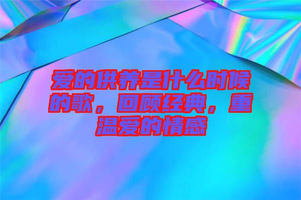 愛的供養是什么時候的歌,回顧經典,重溫愛的情感