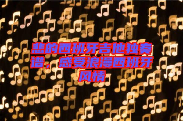 悲的西班牙吉他獨奏譜,感受浪漫西班牙風情