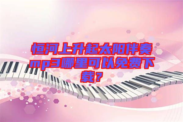 恒河上升起太陽伴奏mp3哪里可以免費下載？