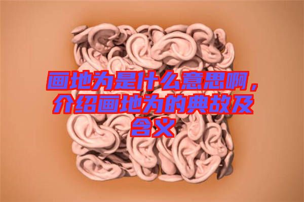 畫地為是什么意思啊,介紹畫地為的典故及含義