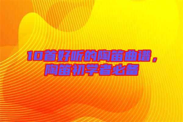 10首好聽的陶笛曲譜,陶笛初學者必備