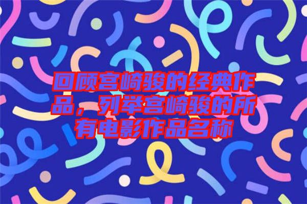 回顧宮崎駿的經(jīng)典作品,列舉宮崎駿的所有電影作品名稱(chēng)