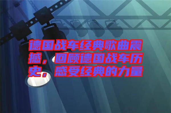 德國戰車經典歌曲震撼,回顧德國戰車歷史,感受經典的力量