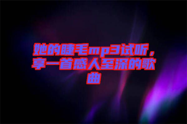 她的睫毛mp3試聽(tīng)，享一首感人至深的歌曲