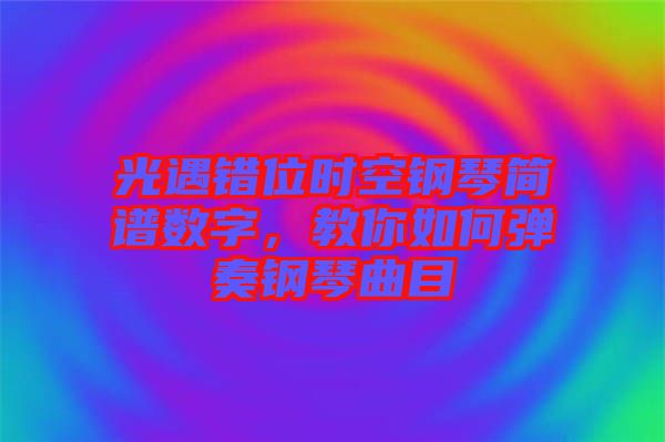 光遇錯(cuò)位時(shí)空鋼琴簡(jiǎn)譜數(shù)字,教你如何彈奏鋼琴曲目